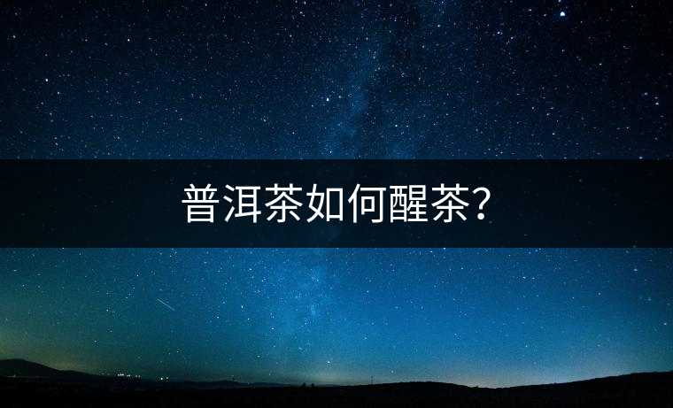 普洱茶如何醒茶？