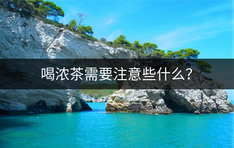 喝濃茶需要注意些什么？