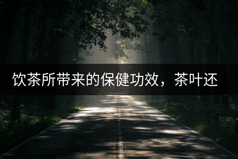 飲茶所帶來的保健功效，茶葉還能防??？