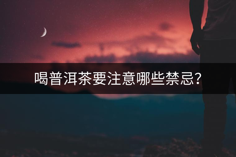 喝普洱茶要注意哪些禁忌？