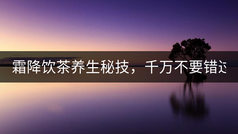 霜降飲茶養(yǎng)生秘技，千萬不要錯過！