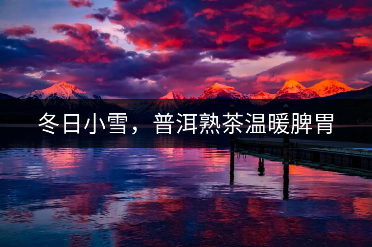 冬日小雪，普洱熟茶溫暖脾胃