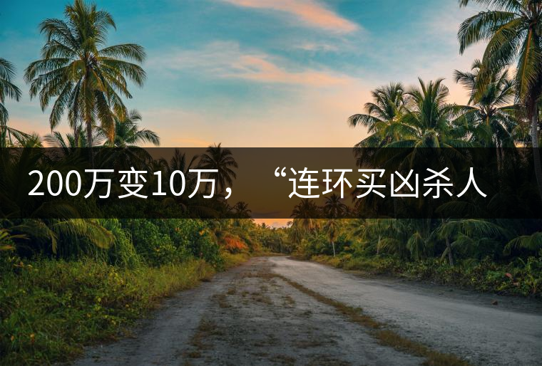 200萬變10萬，“連環(huán)買兇殺人”的背后究竟藏了什么秘密？