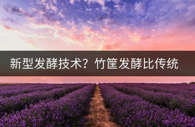 新型發(fā)酵技術(shù)？竹筐發(fā)酵比傳統(tǒng)渥堆要好？