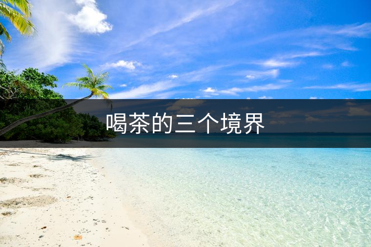 喝茶的三個境界 喝茶的三個境界