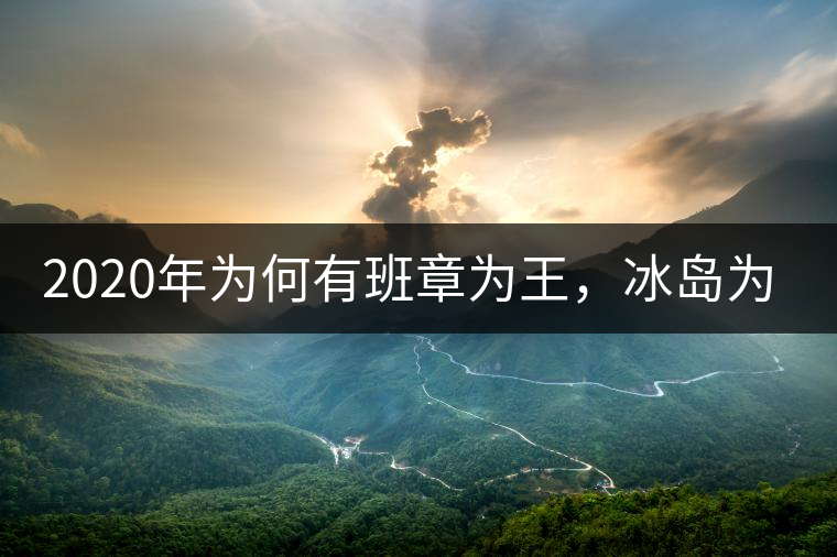 2020年為何有班章為王，冰島為后的說法？