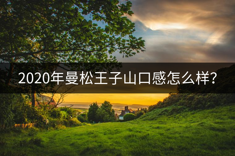 2020年曼松王子山口感怎么樣？