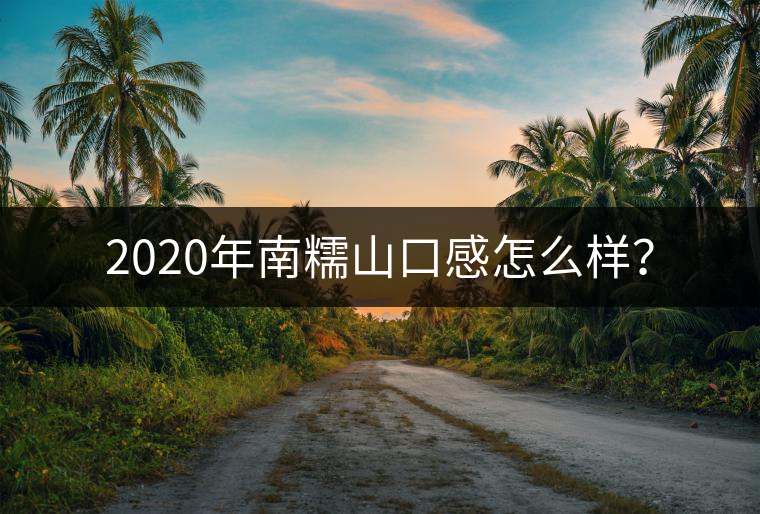 2020年南糯山口感怎么樣？