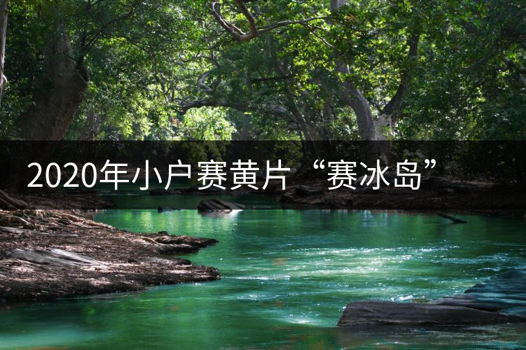 2020年小戶賽黃片“賽冰島”的小戶賽，香揚(yáng)鮮醇冰糖甜