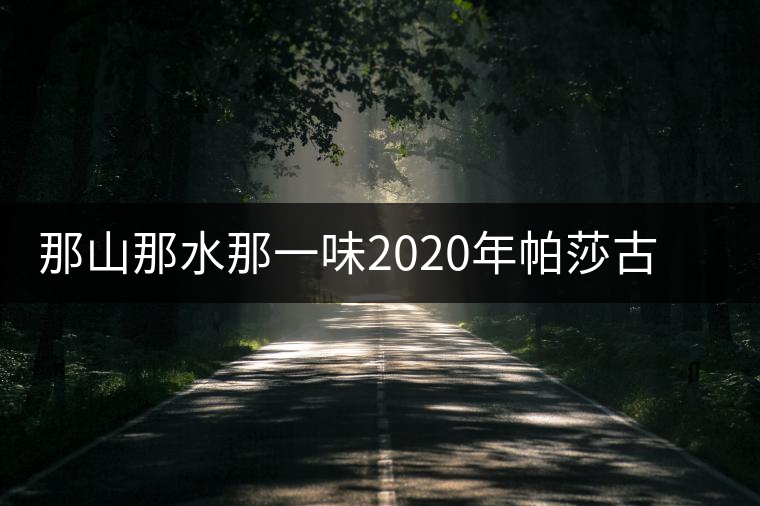 那山那水那一味2020年帕莎古樹春茶特點(diǎn) 那山那水那一味2020年帕莎古樹春茶特點(diǎn)