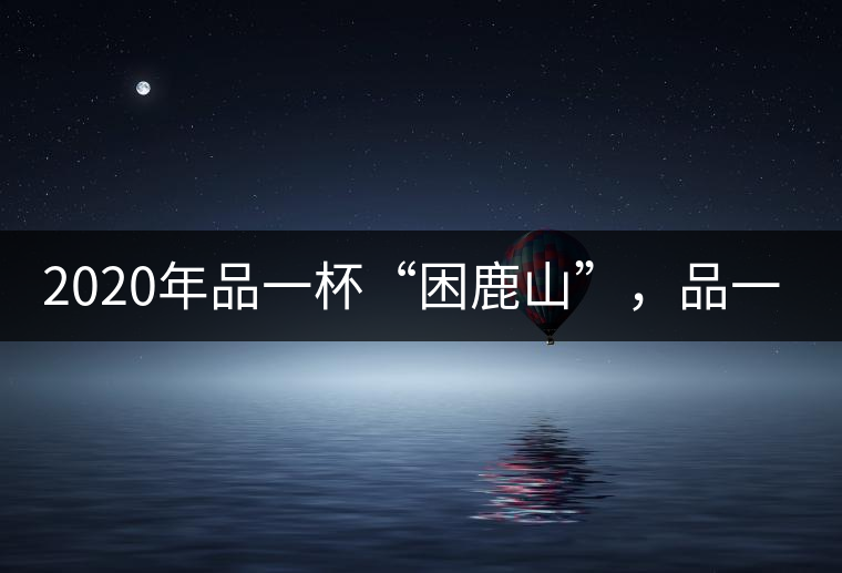 2020年品一杯“困鹿山”，品一輪明月