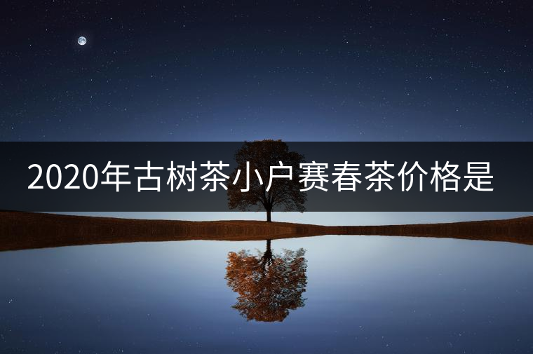 2020年古樹茶小戶賽春茶價(jià)格是多少？
