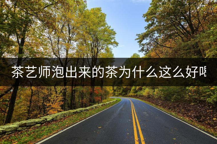 茶藝師泡出來的茶為什么這么好喝?