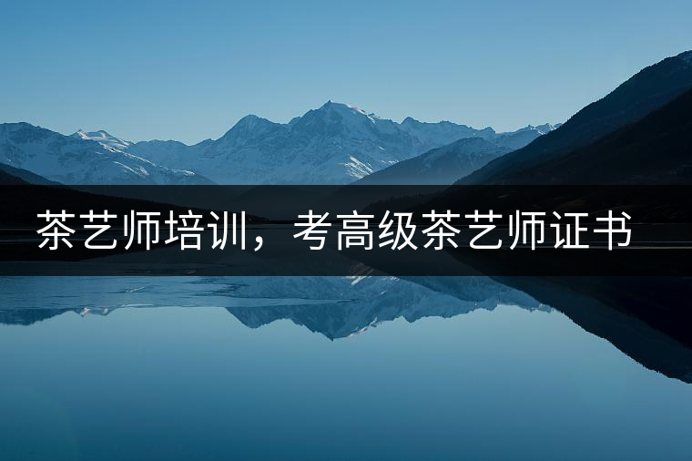 茶藝師培訓(xùn)，考高級茶藝師證書有什么好處？