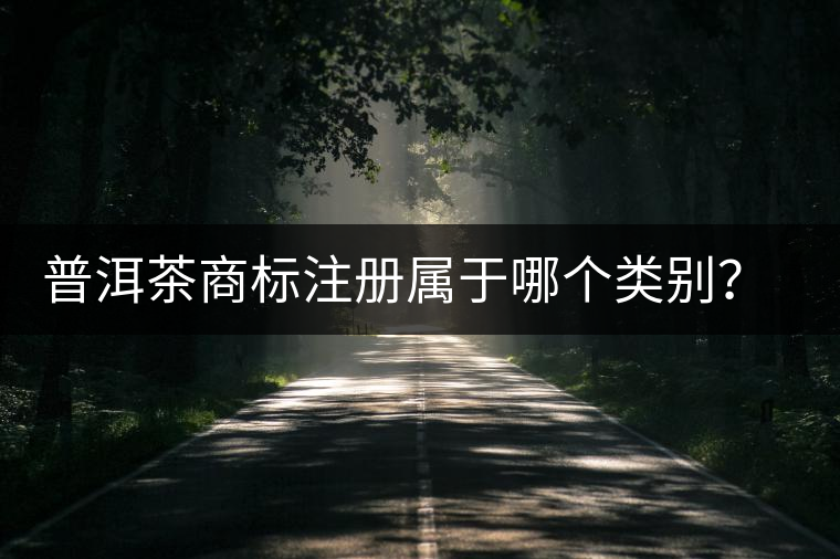 普洱茶商標(biāo)注冊(cè)屬于哪個(gè)類別？注冊(cè)流程是什么？