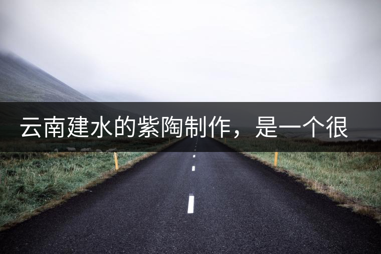 云南建水的紫陶制作，是一個(gè)很有趣的手藝活