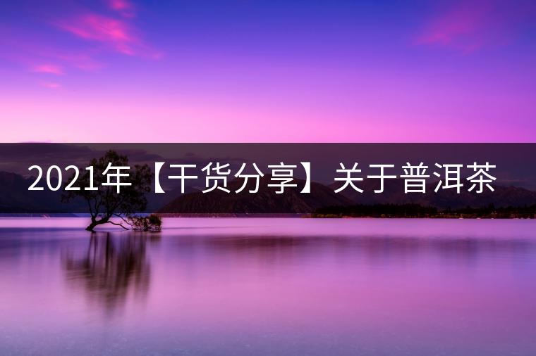2021年【干貨分享】關(guān)于普洱茶的酸味