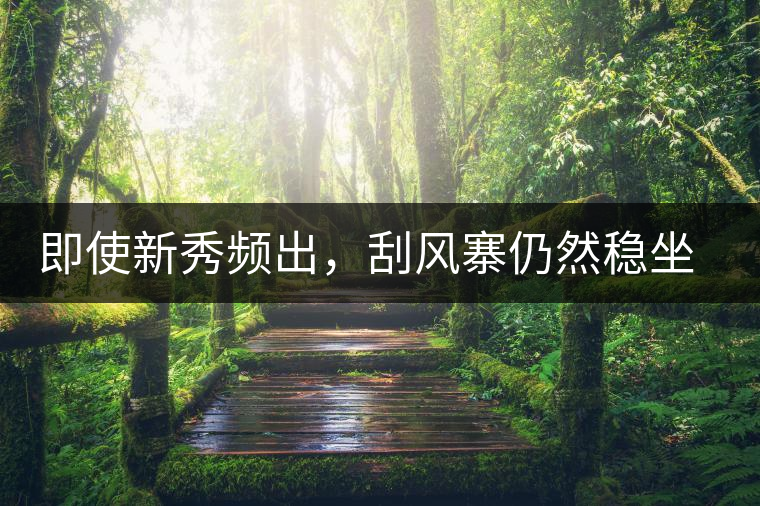 即使新秀頻出，刮風(fēng)寨仍然穩(wěn)坐易武榜首，這是為何