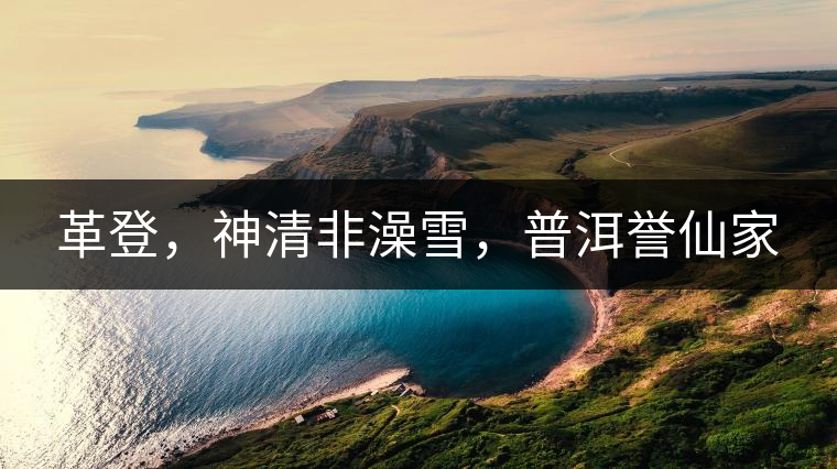 革登，神清非澡雪，普洱譽(yù)仙家