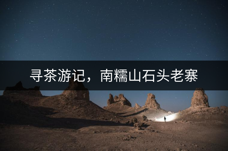 尋茶游記，南糯山石頭老寨