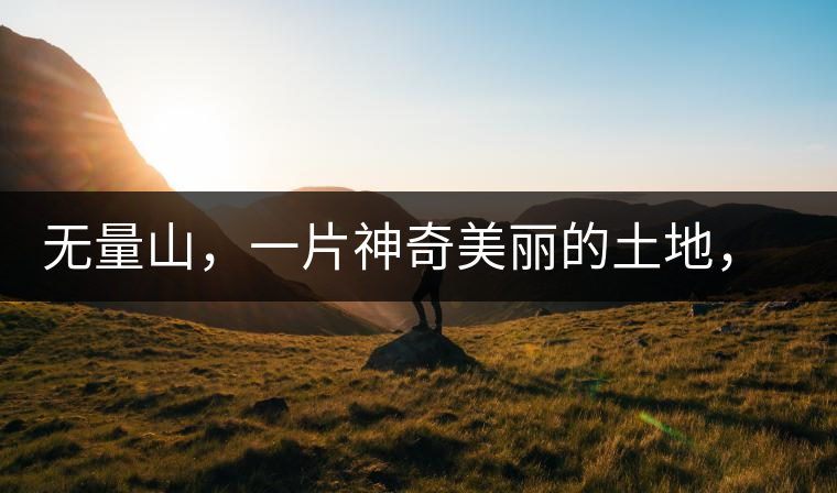 無量山，一片神奇美麗的土地，有壯美的普洱茶山