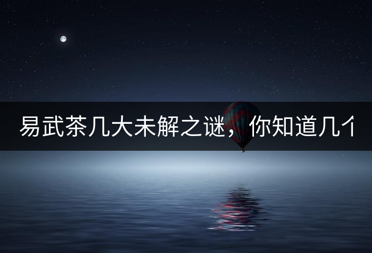 易武茶幾大未解之謎，你知道幾個(gè)？