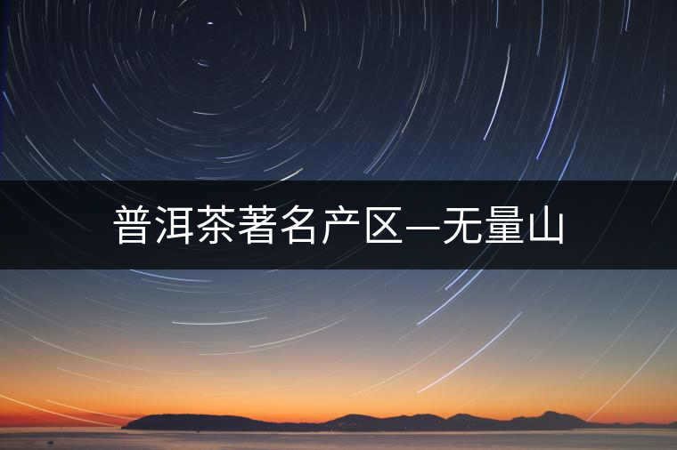 普洱茶著名產區(qū)—無量山