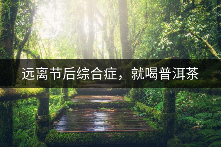 遠(yuǎn)離節(jié)后綜合癥，就喝普洱茶