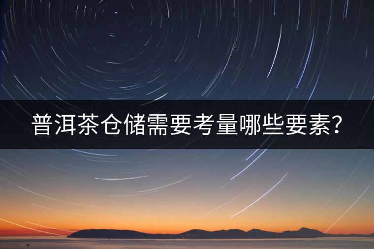 普洱茶倉(cāng)儲(chǔ)需要考量哪些要素？