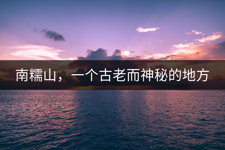 南糯山，一個(gè)古老而神秘的地方