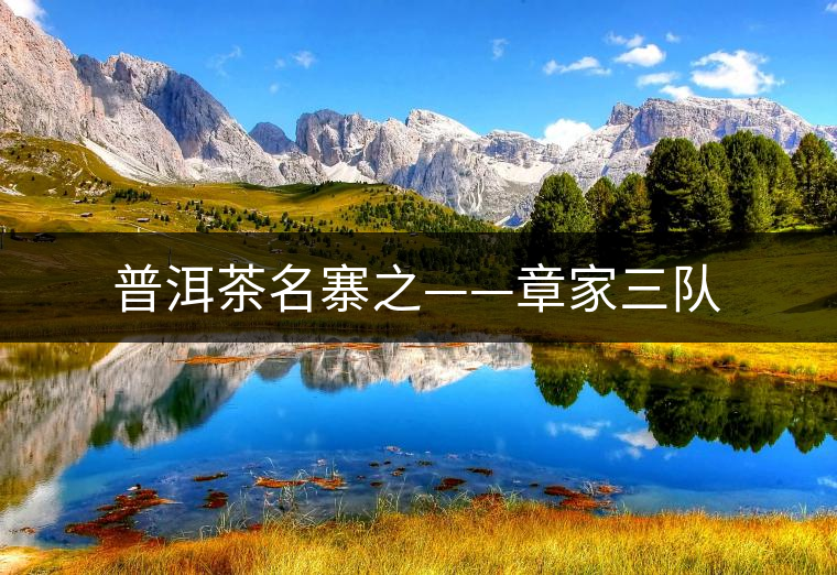 普洱茶名寨之——章家三隊(duì) 普洱茶名寨之——章家三隊(duì)