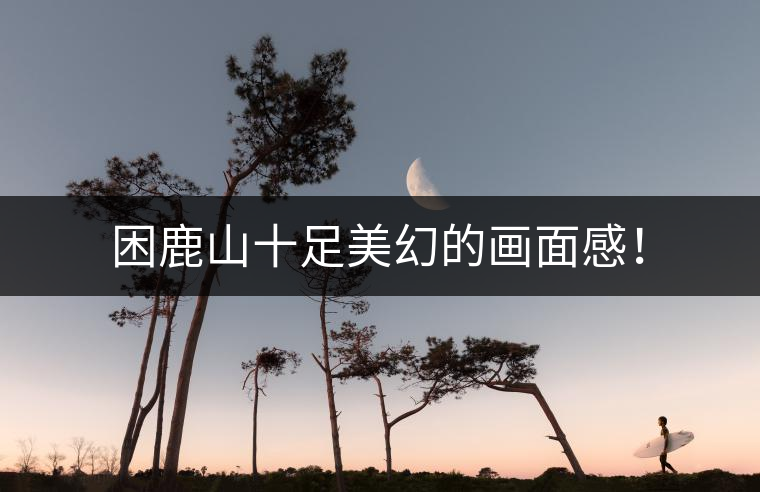 困鹿山十足美幻的畫面感！