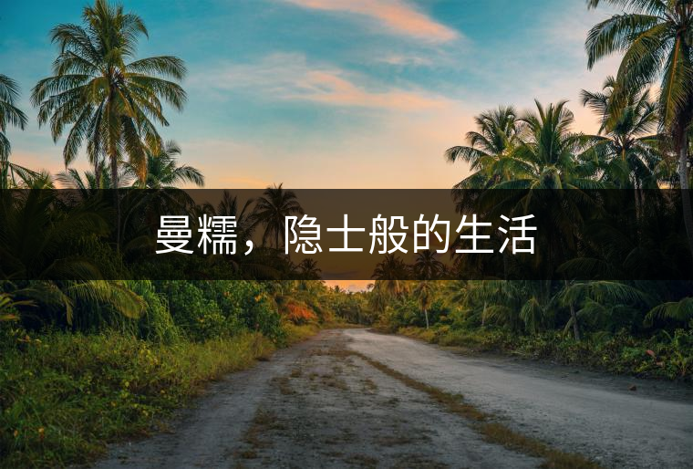 曼糯，隱士般的生活