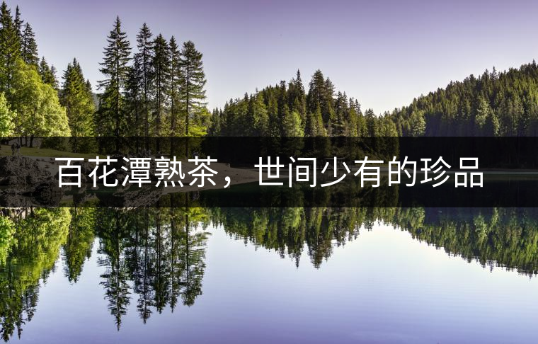 百花潭熟茶，世間少有的珍品