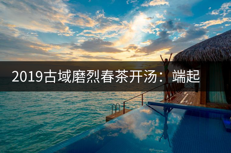2019古域磨烈春茶開湯：端起磨烈，讓我們來聊聊夢想！