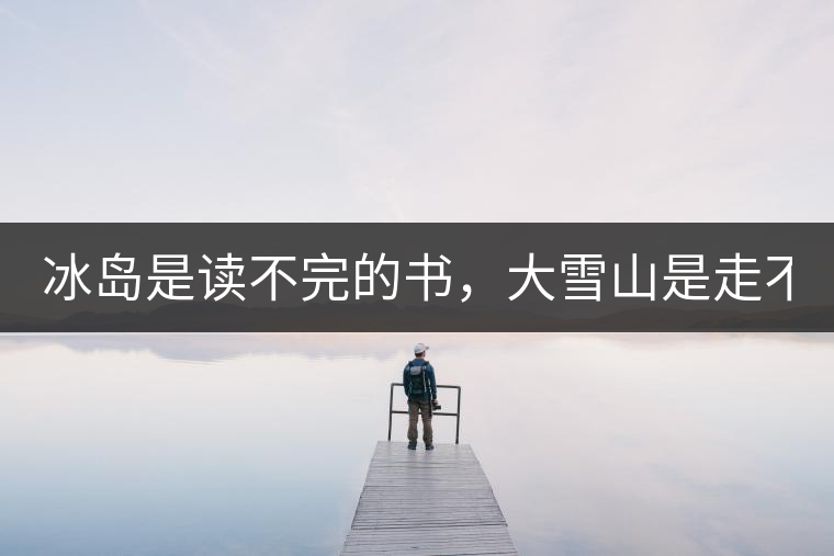 冰島是讀不完的書，大雪山是走不完的路！