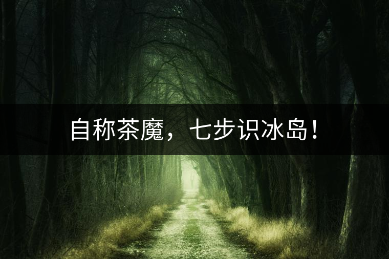 自稱茶魔，七步識(shí)冰島！