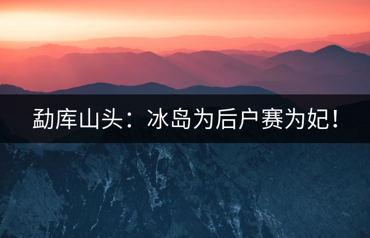 勐庫山頭：冰島為后戶賽為妃！