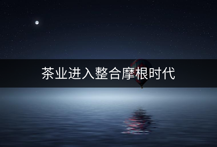 茶業(yè)進入整合摩根時代