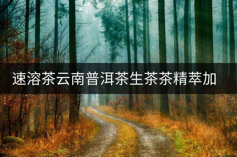 速溶茶云南普洱茶生茶茶精萃加嘉茶悅7天時(shí)尚茶飲茶粉辦公室用茶 速溶茶云南普洱茶生茶茶精萃加嘉茶悅7天時(shí)尚茶飲茶粉辦公室用茶