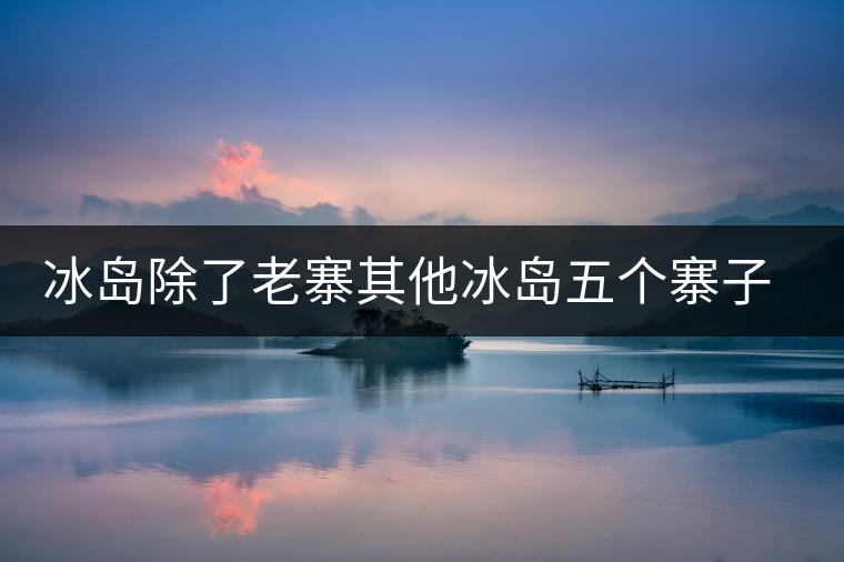 冰島除了老寨其他冰島五個(gè)寨子你了解嗎？