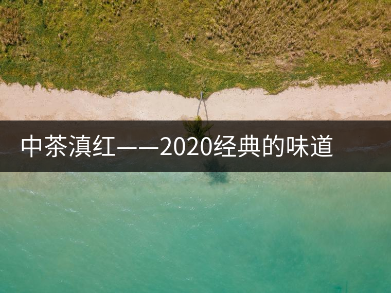 中茶滇紅——2020經(jīng)典的味道，滋味濃烈、香氣馥郁