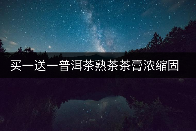 買一送一普洱茶熟茶茶膏濃縮固態(tài)茶粉速溶普洱茶膏茶珍濃縮茶茶葉 買一送一普洱茶熟茶茶膏濃縮固態(tài)茶粉速溶普洱茶膏茶珍濃縮茶茶葉
