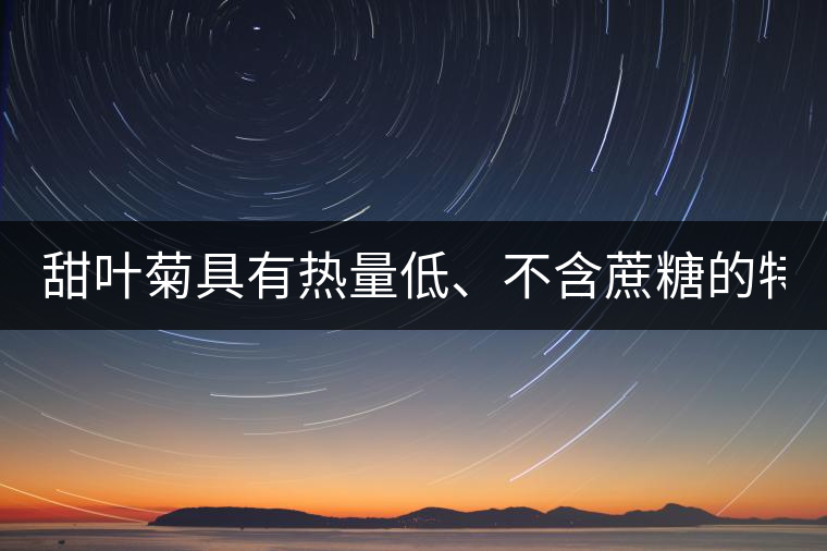 甜葉菊具有熱量低、不含蔗糖的特點！