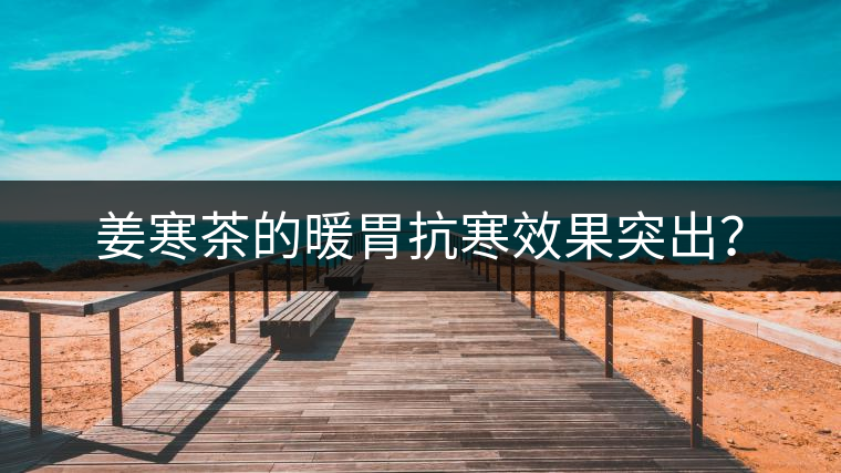 姜寒茶的暖胃抗寒效果突出？