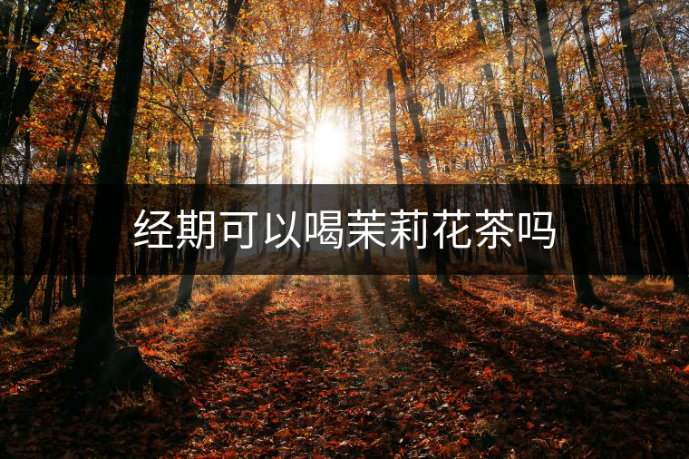 經(jīng)期可以喝茉莉花茶嗎 經(jīng)期可以喝茉莉花茶嗎