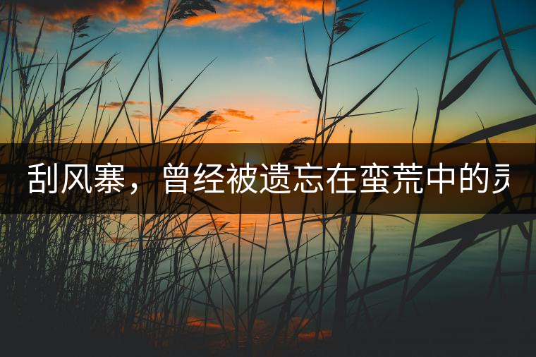 刮風(fēng)寨，曾經(jīng)被遺忘在蠻荒中的靈魂！