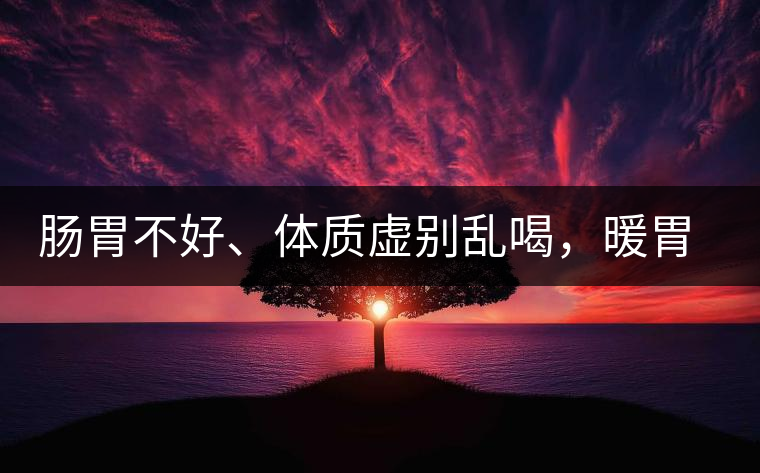 腸胃不好、體質(zhì)虛別亂喝，暖胃看這幾種茶