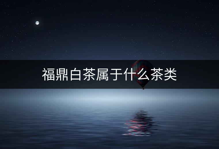 福鼎白茶屬于什么茶類(lèi)