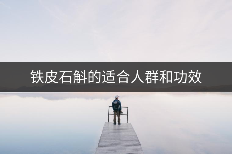 鐵皮石斛的適合人群和功效